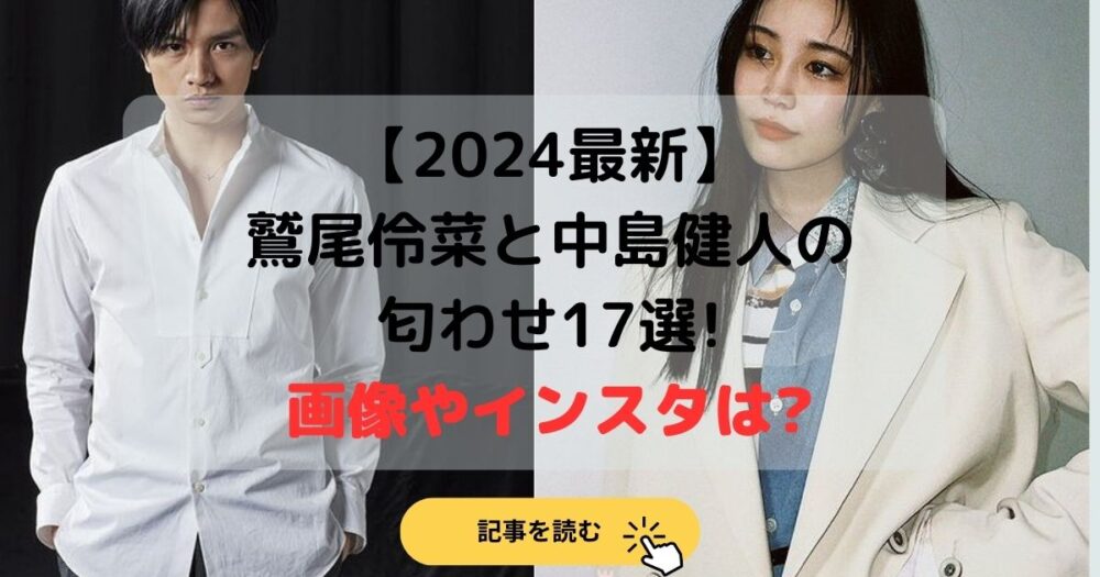 【2024最新】鷲尾伶菜と中島健人の匂わせ17選!画像やインスタは?