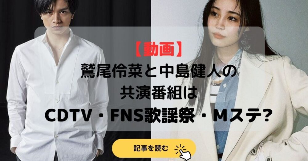 【動画】鷲尾伶菜と中島健人の共演番組はCDTV・FNS歌謡祭・Mステ?